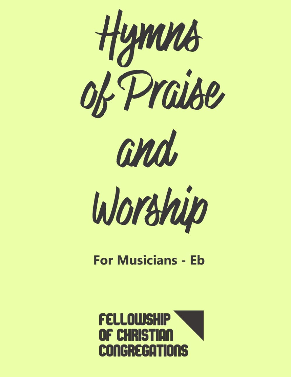 Hymns of Praise and Worship: For Musicians Eb - English: FCC Fellowship of Christian Congregations Musicians Hymnbook - Key Eb - For Alto Saxophone and all Eb-transposed instruments.