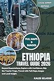 Ethiopia Travel Guide 2026 : Beyond Expectations, Explore with Confidence, Skip the Tourist Traps, Travel with Full Maps, Images and Local Insight (Local Expert Editions)