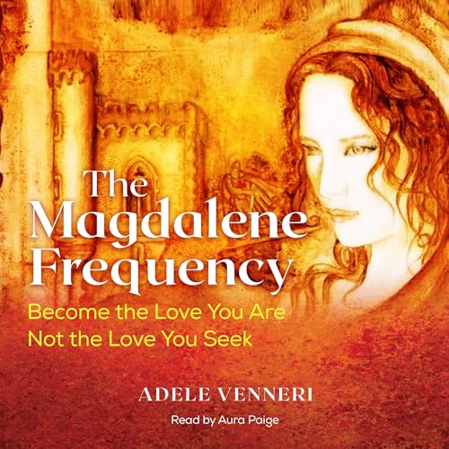 The Magdalene Frequency: Become the Love You Are, Not the Love You Seek