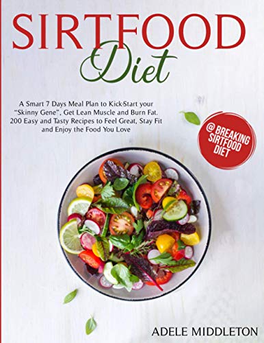 Sirtfood Diet: A Smart 7 Days Meal Plan to Kick-Start your “Skinny Gene”, Get Lean Muscle and Burn Fat. 200 Easy and Tasty Recipes to Feel Great, Stay Fit and Enjoy the Food You Love