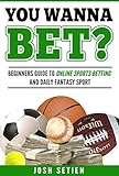 You Wanna Bet?: Beginners Guide to Online Sports Betting and Daily Fantasy Sports