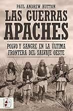 Las Guerras Apaches: Polvo y sangre en la última frontera del salvaje Oeste