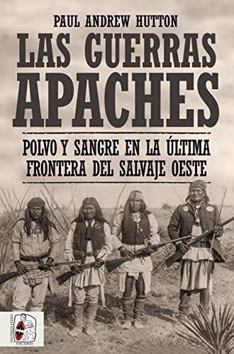 Las Guerras Apaches: Polvo y sangre en la última frontera del salvaje Oeste