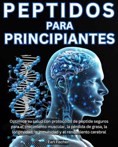 Peptidos para Principiantes: Optimice su salud con protocolos de peptide seguros para el crecimiento muscular, la pérdida de grasa, la longevidad, la ... y el rendimiento cerebral (Spanish Edition)