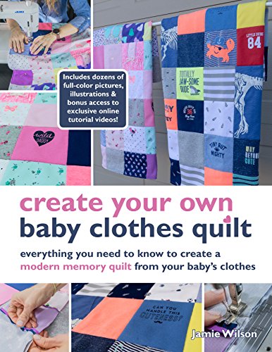 Create Your Own Baby Clothes Quilt: Everything You Need to Know to Create a Modern Memory Quilt from Your Baby's Clothes