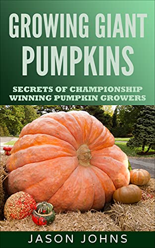 Growing Giant Pumpkins - How To Grow Massive Pumpkins At Home: Secrets For Championship Winning Giant Pumpkins (Inspiring Gardening Ideas Book 10)