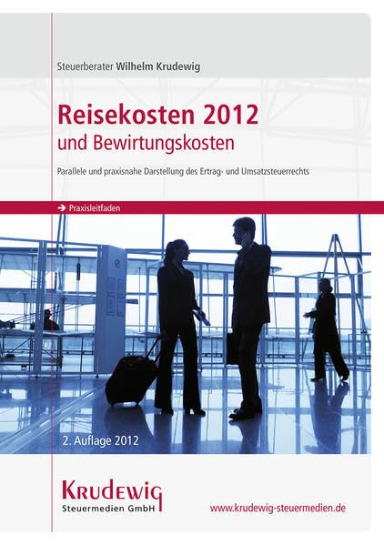 Praxisleitfaden Reisekosten 2012 und Bewirtungskosten: Parallele und praxisnahe Darstellung des Ertrag- und Umsatzsteuerrechts