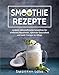 Produktbild Smoothie Rezepte: Leckere, nährstoffreiche Smoothies für einfaches Abnehmen, optimale Gesundheit und mehr Energie im Alltag.