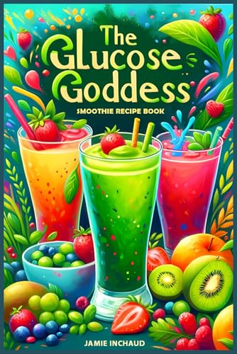 Image of The Glucose Goddess Smoothie Recipe Book: The Ultimate Guide to Boosting Energy, Balancing Blood Sugar, and Nourishing Your Body with Delicious Glucose-Infused Blends