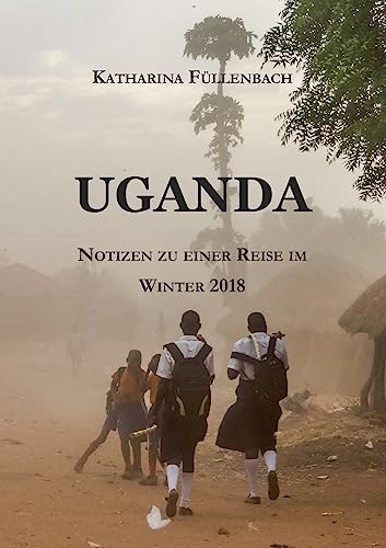 UGANDA: Notizen zu einer Reise im Winter 2018 (Reisepostillen)