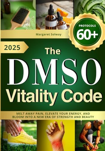 The DMSO Vitality Code: Melt Away Pain, Elevate Your Energy, and Bloom into a New Era of Strength and Beauty (DMSO Book)