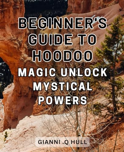 Beginner's Guide to Hoodoo Magic: Unlock Mystical Powers: Unleash the