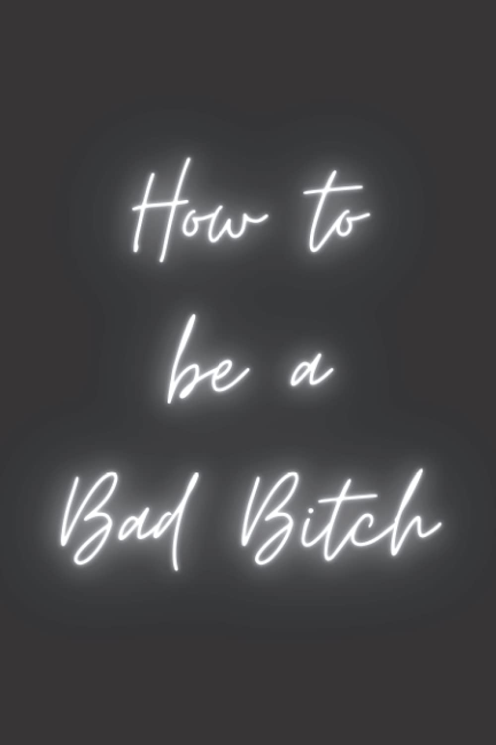 How to Be a Bad Bitch: Bad Bitchery 101