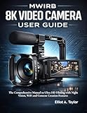  MWIRB 8K VIDEO CAMERA USER GUIDE: The Comprehensive Manual to Ultra HD Filming with Night Vision, WiFi and Content Creation Features (English Edition)