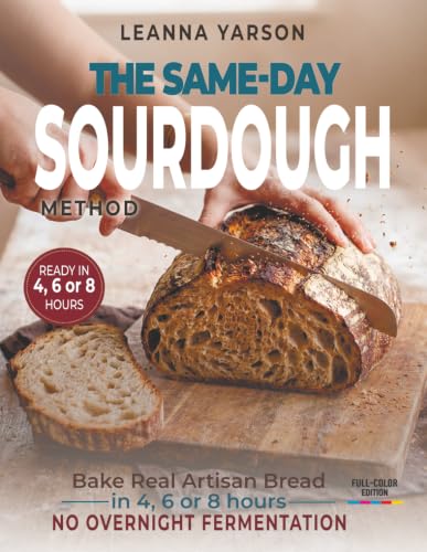 The Same-Day Sourdough Method: Bake Real Artisan Bread in 4, 6, or 8 Hours: No Overnight Fermentation Required (The Artisan Baking Collection)