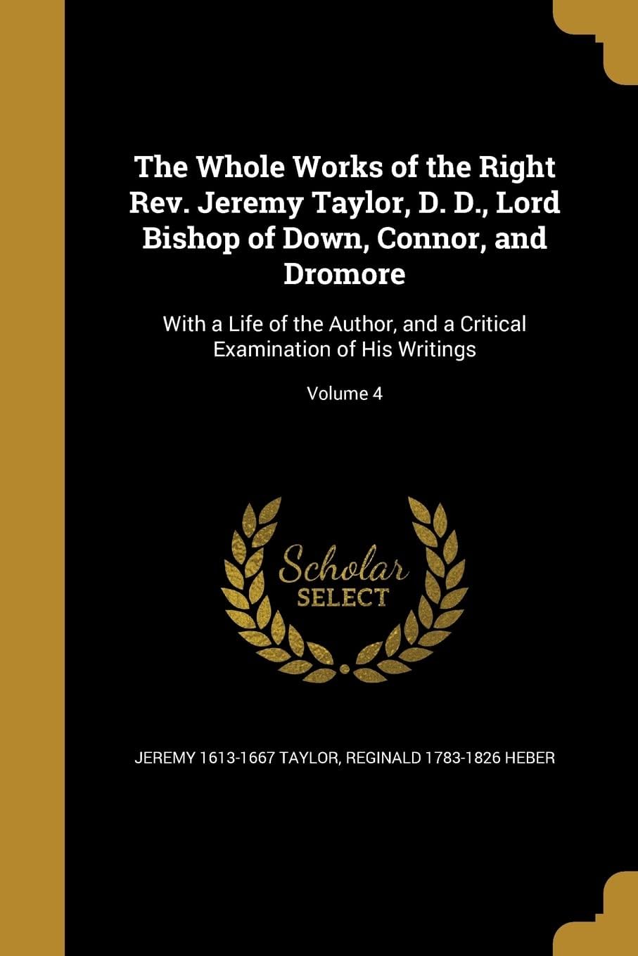 The Whole Works of the Right Rev. Jeremy Taylor, D. D., Lord Bishop of Down, Connor, and Dromore: With a Life of the Author, and a Critical Examination of His Writings; Volume 4