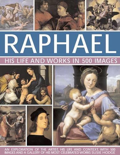 Raphael: His Life And Works in 500 Images: An Exploration of the Artist, His Life and Context, with 500 Images and a Gallery of His Most Celebrated Works (Great Artists)