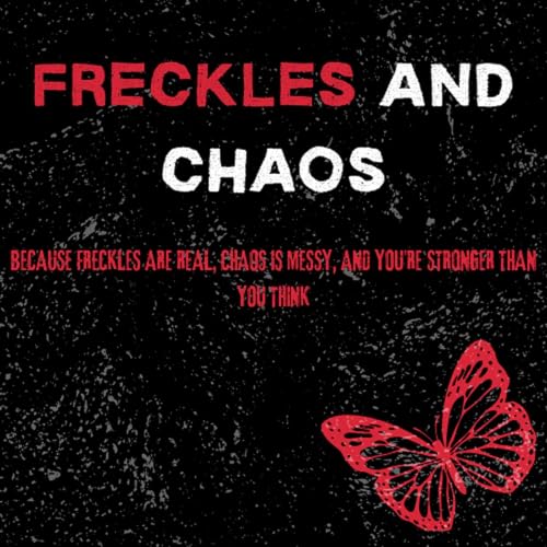 FRECKLES AND CHAOS BECAUSE FRECKLES ARE REAL, CHAOS IS MESSY, AND YOU'RE STRONGER THAN YOU THINK cover art
