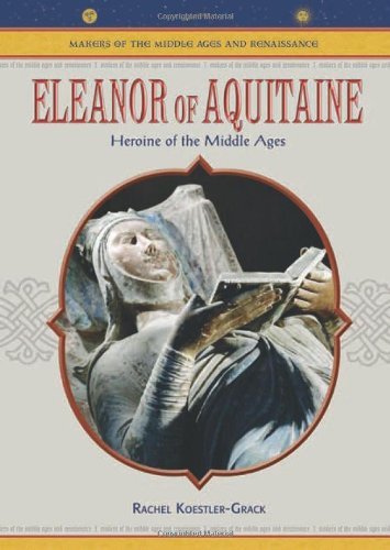 Eleanor Of Aquitaine: Heroine Of The Middle Ages (MAKERS OF THE MIDDLE AGES AND RENAISSANCE)