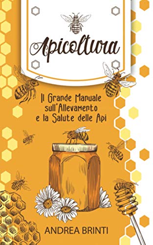 Apicoltura: Il Grande Manuale sull'Allevamento e la Salute delle Api. Costruisci la tua Colonia di Api, Produci il tuo Miele e Contribuisci alla loro Salvaguard