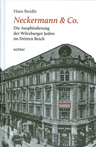 Neckermann & Co.: Die Ausplünderung der Würzburger Juden im Dritten Reich Neckermann & Co.: Die Ausplünderung der Würzburger Juden im Dritten Reich