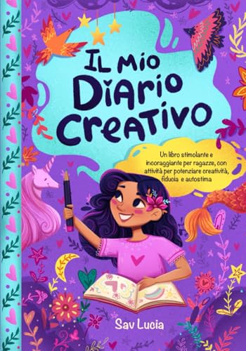 Il Mio Diario Creativo: Un libro stimolante e incoraggiante per ragazze, con attività per potenziare creatività, fiducia e autostima