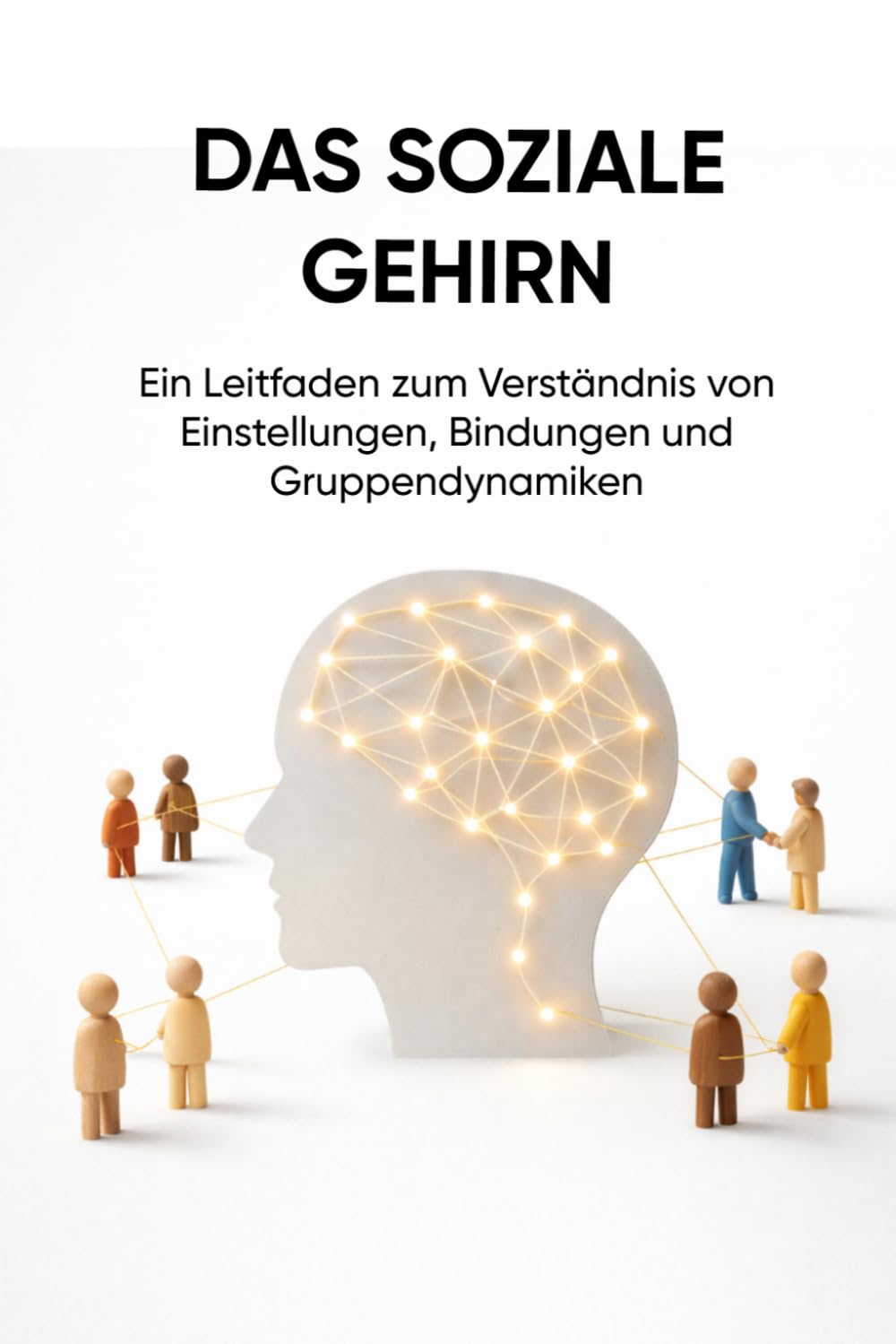 DAS SOZIALE GEHIRN: Ein Leitfaden zum Verständnis von Einstellungen, Bindungen und Gruppendynamiken