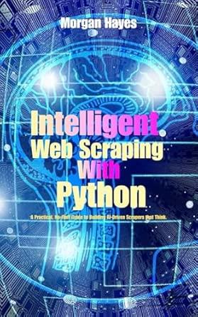Intelligent Web Scraping with Python: A Practical, No-Fluff Guide to ...