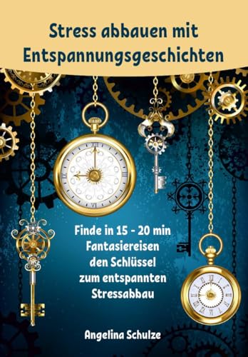 Stress abbauen mit Entspannungsgeschichten: Finde in 15 - 20 min Fantasiereisen den Schlüssel zum entspannten Stressabbau