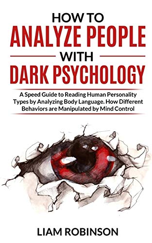 HOW TO ANALYZE PEOPLE WITH DARK PSYCHOLOGY: A Speed Guide to Reading Human Personality Types by Analyzing Body Language. How Different Behaviors are Manipulate by Mind Control (MIND MASTERY SERIES)