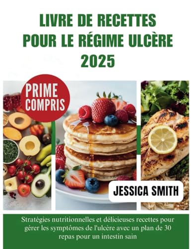 LIVRE DE RECETTES POUR LE RÉGIME ULCÈRE 2025: Stratégies nutritionnelles et délicieuses recettes pour gérer les symptômes de l'ulcère avec un plan de 30 repas pour un intestin sain