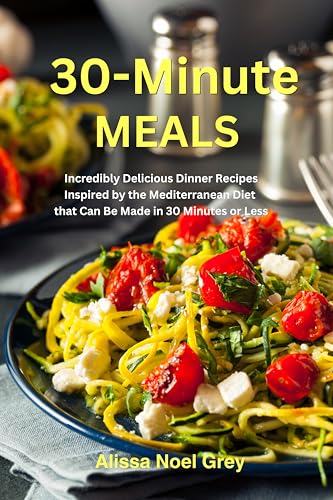 30-Minute Meals: Incredibly Delicious Dinner Recipes Inspired by the Mediterranean Diet that Can Be Made in 30 Minutes or Less: Healthy Recipes for Weight ... (The Everyday Cookbook) (English Edition) - Grey, Alissa Noel