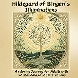 Hildegard of Bingen’s Illuminations: A Coloring Journey for Adults with 50 Mandalas and Illustrations