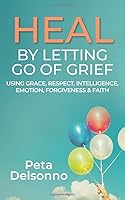 Heal by Letting Go of Grief : Using: Grace, Respect, Intelligence, Emotion, Faith and Forgiveness 173342010X Book Cover