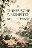Chinesische Weisheiten der Heilkunst: Altes Wissen für Balance, Achtsamkeit und innere Ruhe