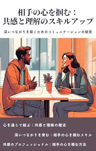 相手の心を掴む:共感と理解のスキルアップ: 深いつながりを築くためのコミュニケーションの極意