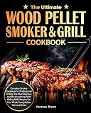 The Ultimate Wood Pellet Grill and Smoker Cookbook: Complete Smoker Cookbook for Smoking and Grilling, The Most Delicious and Mouthwatering Pellet Grilling BBQ Recipes For Your Whole Family