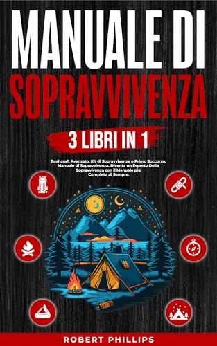 Manuale di Sopravvivenza (3 Libri in1): Bushcraft Avanzato, Manuale di Sopravvivenza, Kit di Sopravvivenza Primo Soccorso, Diventa un Esperto Della Sopravvivenza con il Manuale più Completo di Sempre