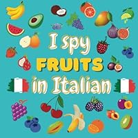 I Spy Fruits in Italian: Find Fruits and Fun Along the Way - A Colorful Adventure for Kids and Parents - Learn Italian Words for Fruits and Enjoy Family Time B0BZFJ4CKQ Book Cover