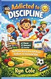 Addicted To Discipline: The Proven Way to Raise Self-Driven...