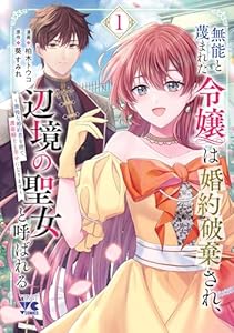 無能と蔑まれた令嬢は婚約破棄され、辺境の聖女と呼ばれる～傲慢な婚約者を捨て、護衛騎士と幸せになります～【電子単行本】　1 (ヤングチャンピオン・コミックス)
