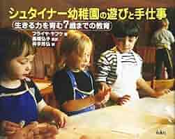 今日からできる 7歳までの歳 までのシュタイナー教育 シュタイナー幼稚園の遊びと手仕事: 生きる力を育む7歳までの