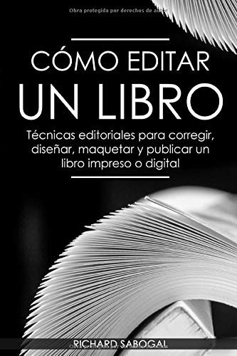 Cmo editar un libro: Tcnicas editoriales para corregir, disear, maquetar y publicar un libro impreso o digital