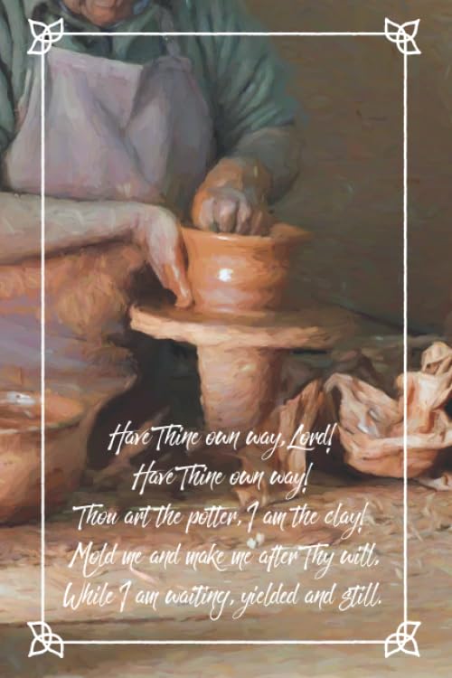 Have Thine Own Way, Lord: 6 x 9 lined journal for women or men with potter and clay image on front cover, lyrics to classic hymn on back cover