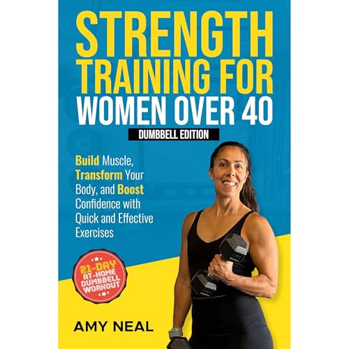 Strength Training For Women Over 40: Dumbbell Edition: Build Muscle, Transform Your Body, and Boost Confidence with Quick and Effective Exercises