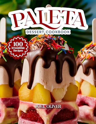 PALETA DESSERT COOKBOOK: Mouthwatering Paleta Recipes: From Authentic Mexican Flavors to Fruity Modern Twists—Refreshing Frozen Treats for Every Skill ... (DESSERTS COOKBOOK FOR EVERYONE)