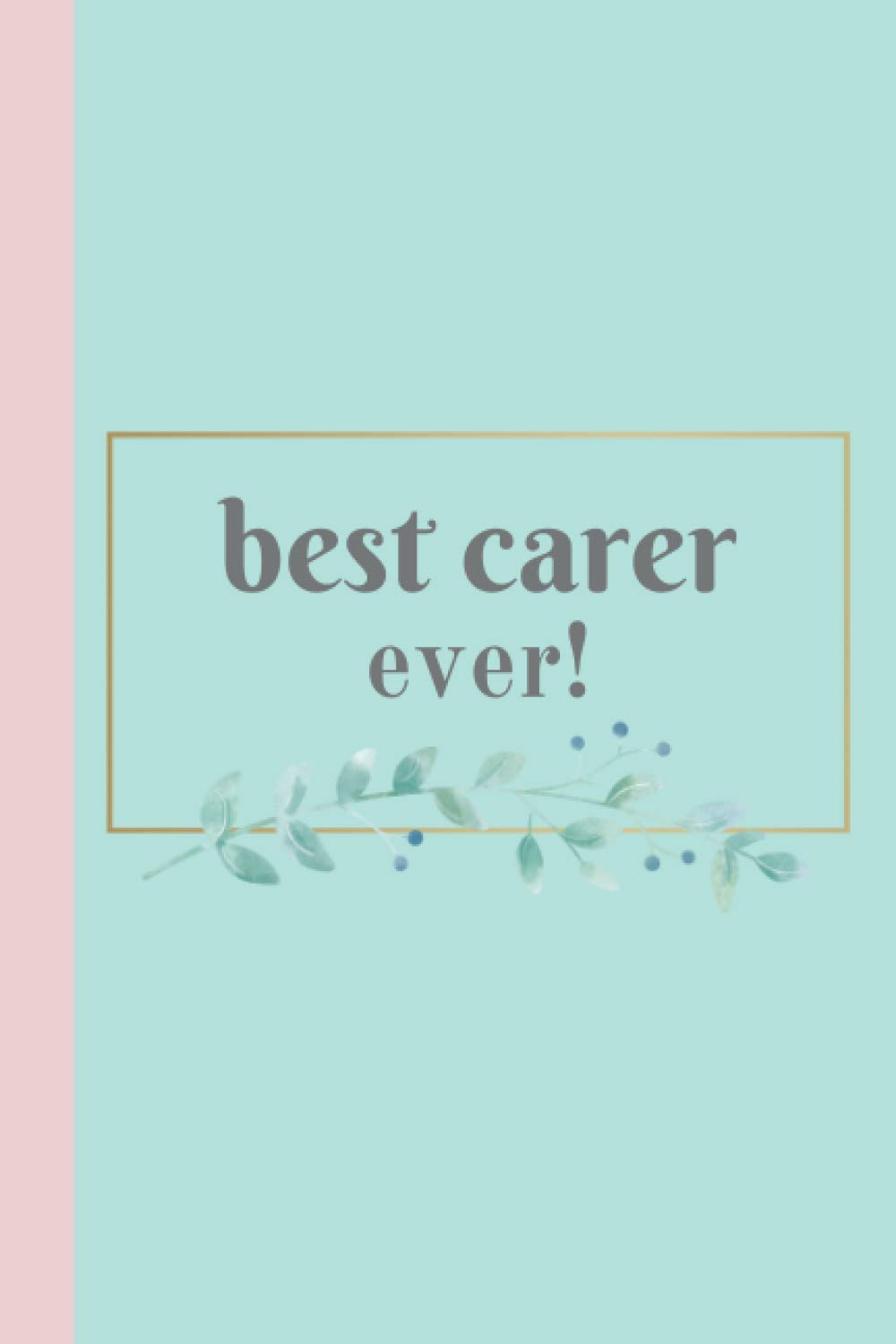 Best Carer Ever! Journal Notebook and Gift for Carers: Journal notebook or diary and caregiver appreciation gift (6x9 in, 120 lined pages)