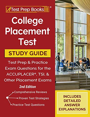 College Placement Test Study Guide: Test Prep and Practice Exam Questions for the ACCUPLACER, TSI, a College Placement Test Study Guide: Test Prep and Practice Exam Questions for the ACCUPLACER, TSI, a