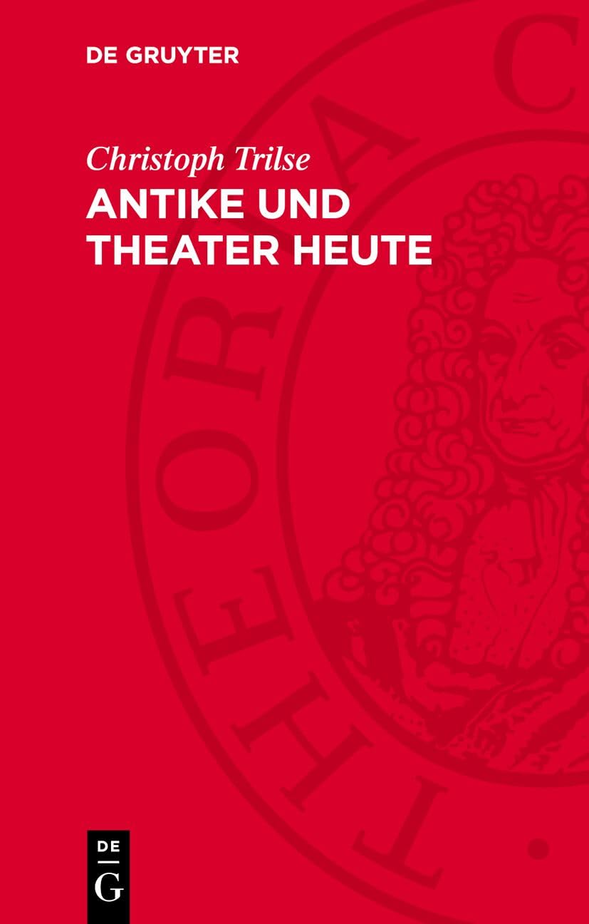 Antike und Theater heute: Betrachtungen über Mythologie und Realismus, Tradition und Gegenwart, Funktion und Methode, Stücke und Inszenierungen