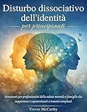 Disturbo dissociativo dell'identità per principianti: Strumenti per professionisti della salute mentale e famiglie che supportano i sopravvissuti a traumi complessi